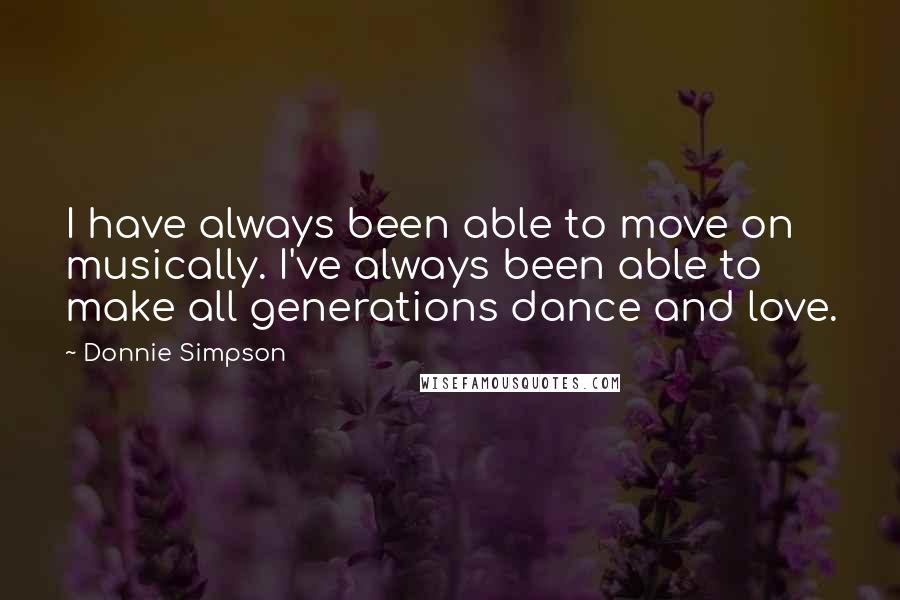 Donnie Simpson Quotes: I have always been able to move on musically. I've always been able to make all generations dance and love.