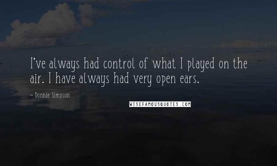 Donnie Simpson Quotes: I've always had control of what I played on the air. I have always had very open ears.