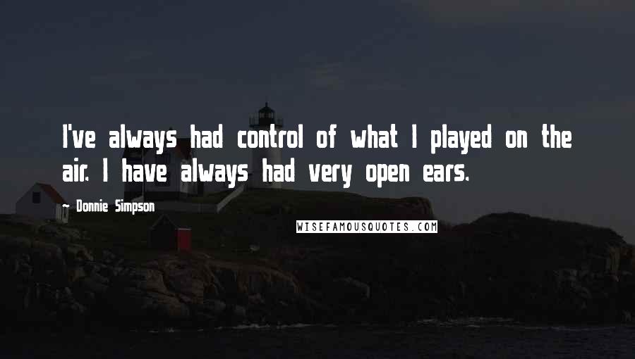 Donnie Simpson Quotes: I've always had control of what I played on the air. I have always had very open ears.