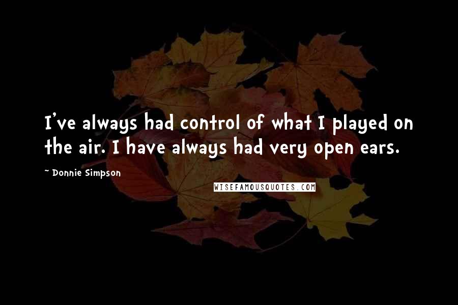 Donnie Simpson Quotes: I've always had control of what I played on the air. I have always had very open ears.