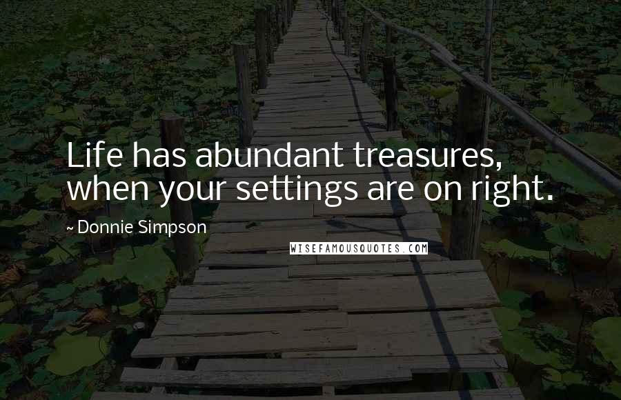 Donnie Simpson Quotes: Life has abundant treasures, when your settings are on right.