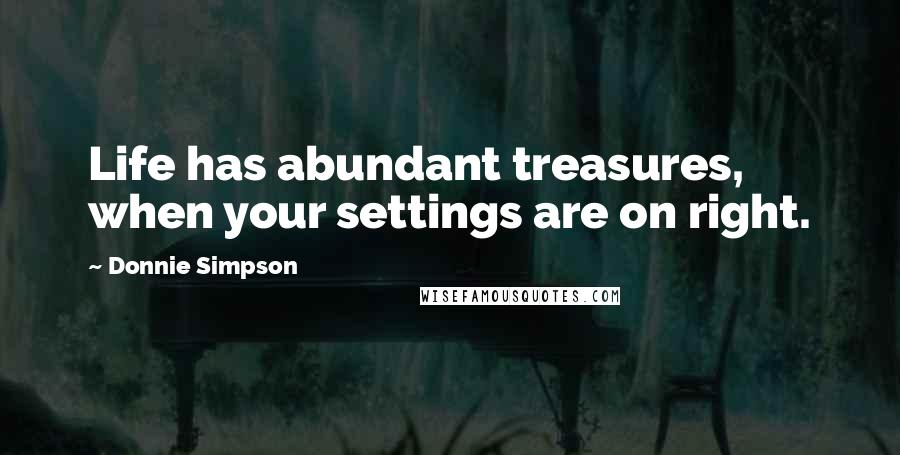 Donnie Simpson Quotes: Life has abundant treasures, when your settings are on right.
