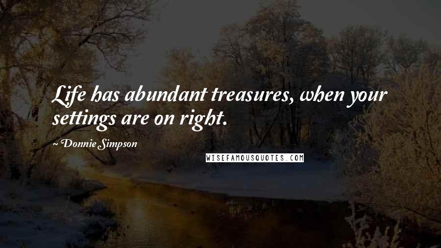 Donnie Simpson Quotes: Life has abundant treasures, when your settings are on right.