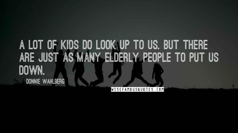 Donnie Wahlberg Quotes: A lot of kids do look up to us. But there are just as many elderly people to put us down.