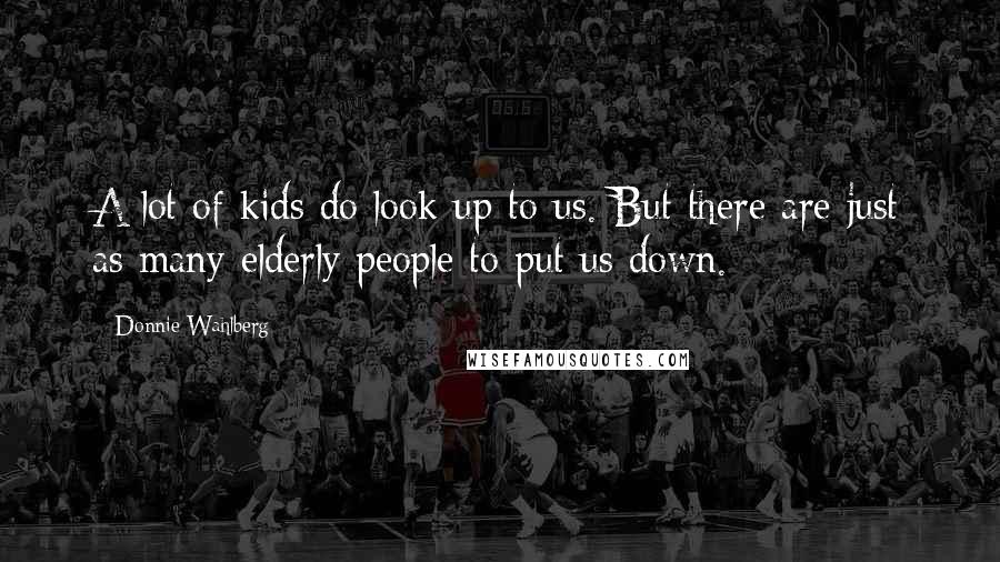 Donnie Wahlberg Quotes: A lot of kids do look up to us. But there are just as many elderly people to put us down.