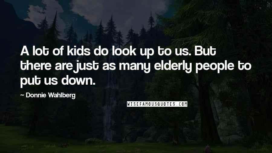 Donnie Wahlberg Quotes: A lot of kids do look up to us. But there are just as many elderly people to put us down.