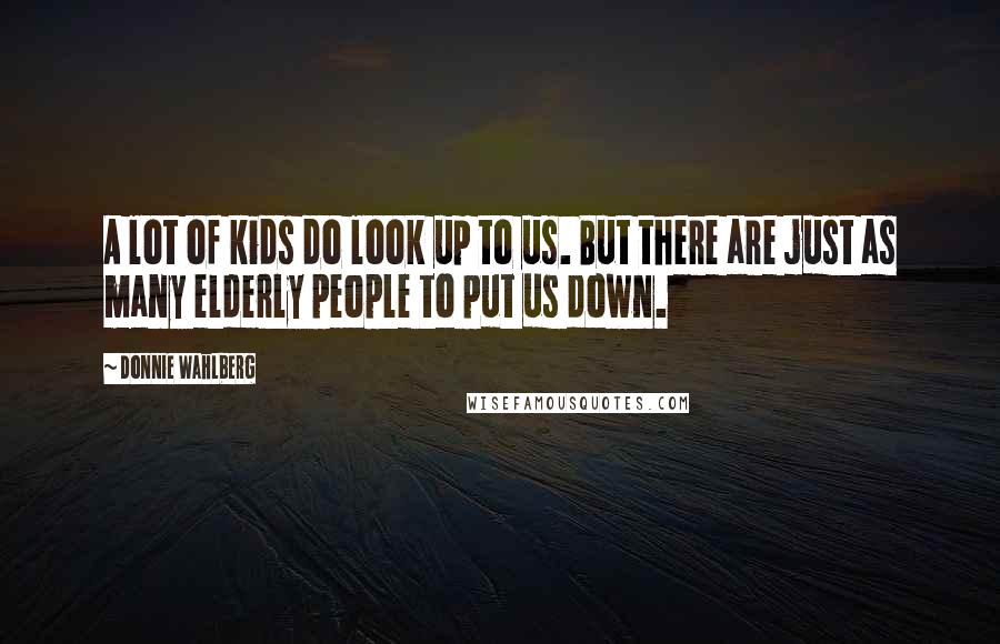 Donnie Wahlberg Quotes: A lot of kids do look up to us. But there are just as many elderly people to put us down.