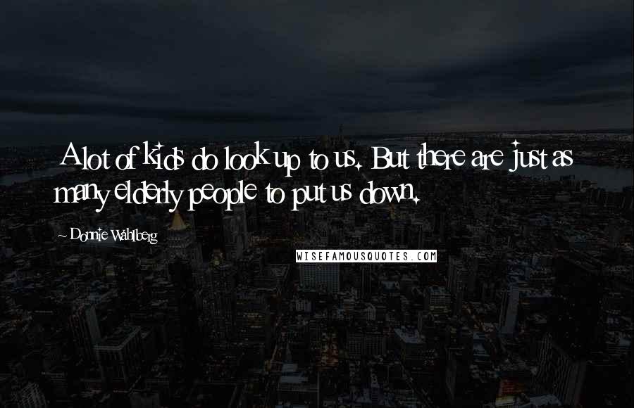 Donnie Wahlberg Quotes: A lot of kids do look up to us. But there are just as many elderly people to put us down.