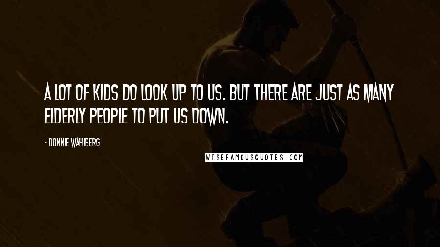 Donnie Wahlberg Quotes: A lot of kids do look up to us. But there are just as many elderly people to put us down.