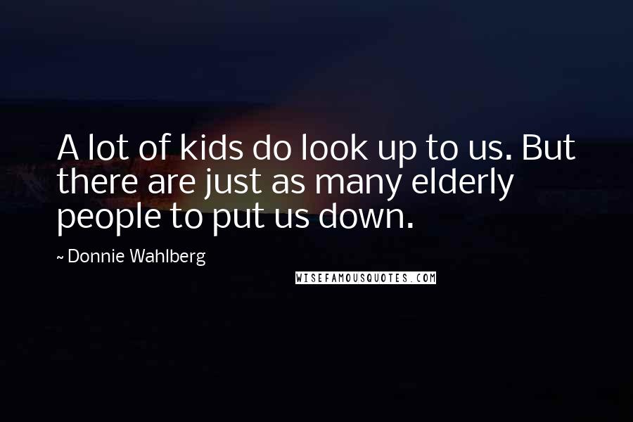 Donnie Wahlberg Quotes: A lot of kids do look up to us. But there are just as many elderly people to put us down.