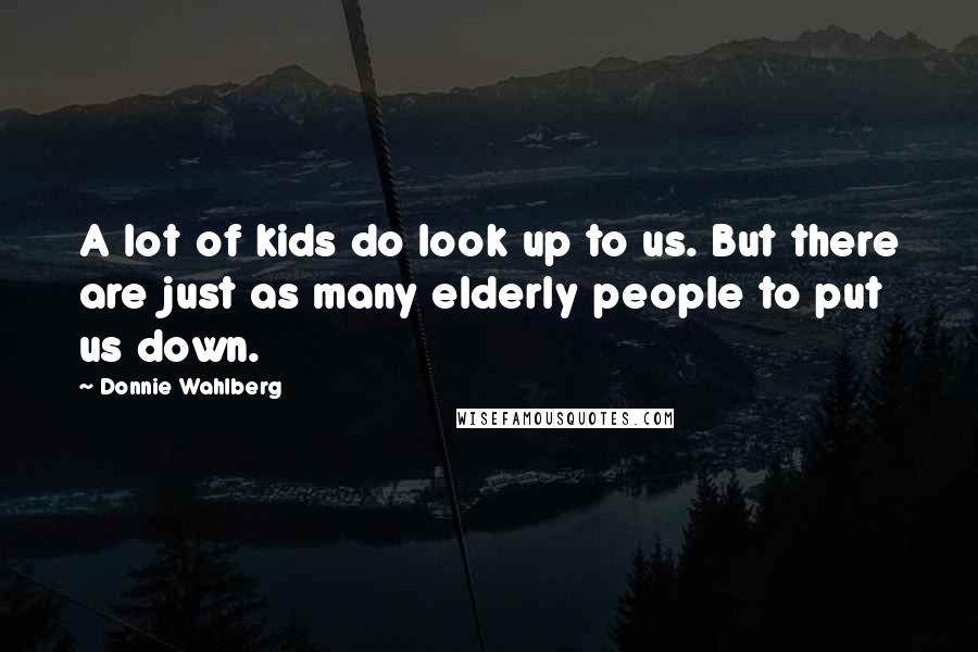 Donnie Wahlberg Quotes: A lot of kids do look up to us. But there are just as many elderly people to put us down.