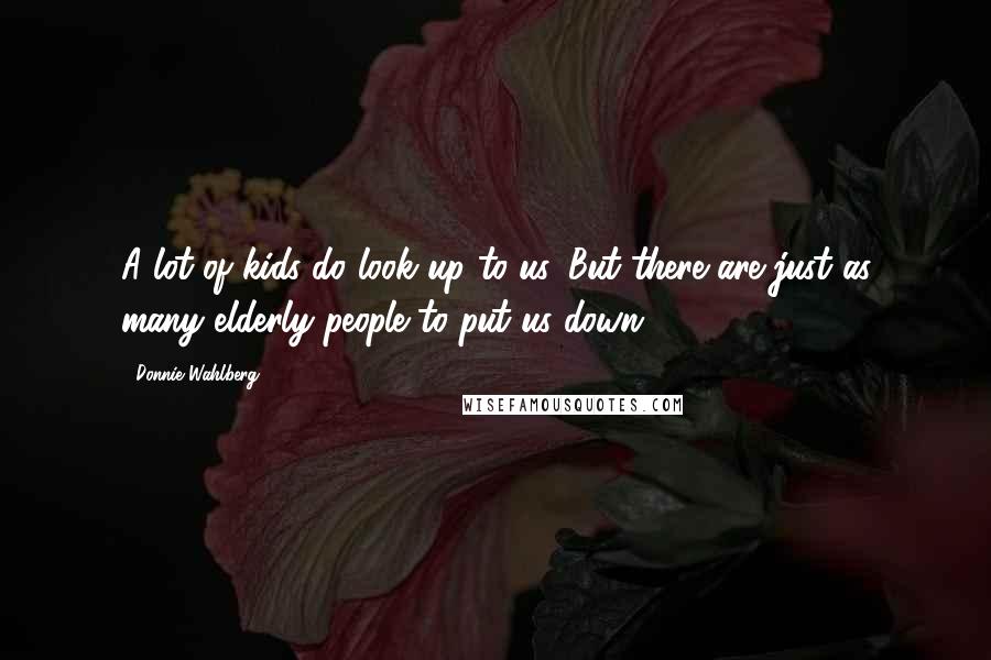 Donnie Wahlberg Quotes: A lot of kids do look up to us. But there are just as many elderly people to put us down.