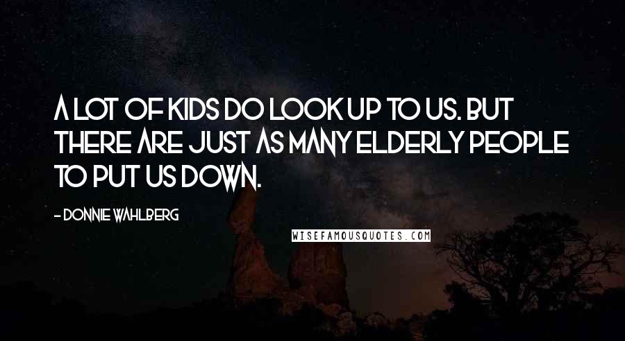 Donnie Wahlberg Quotes: A lot of kids do look up to us. But there are just as many elderly people to put us down.