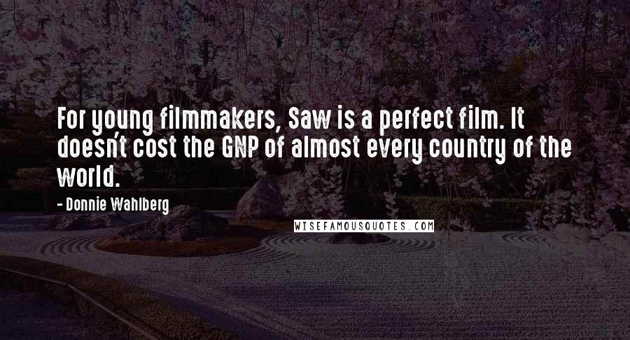 Donnie Wahlberg Quotes: For young filmmakers, Saw is a perfect film. It doesn't cost the GNP of almost every country of the world.