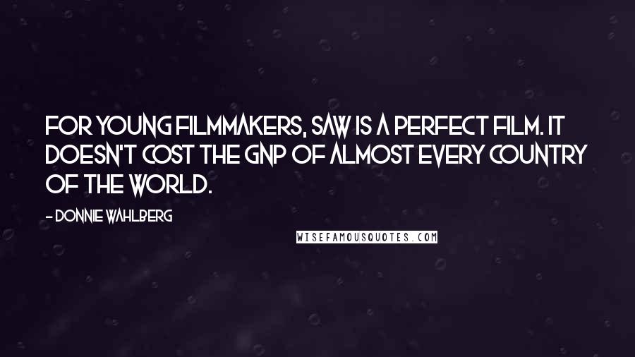 Donnie Wahlberg Quotes: For young filmmakers, Saw is a perfect film. It doesn't cost the GNP of almost every country of the world.