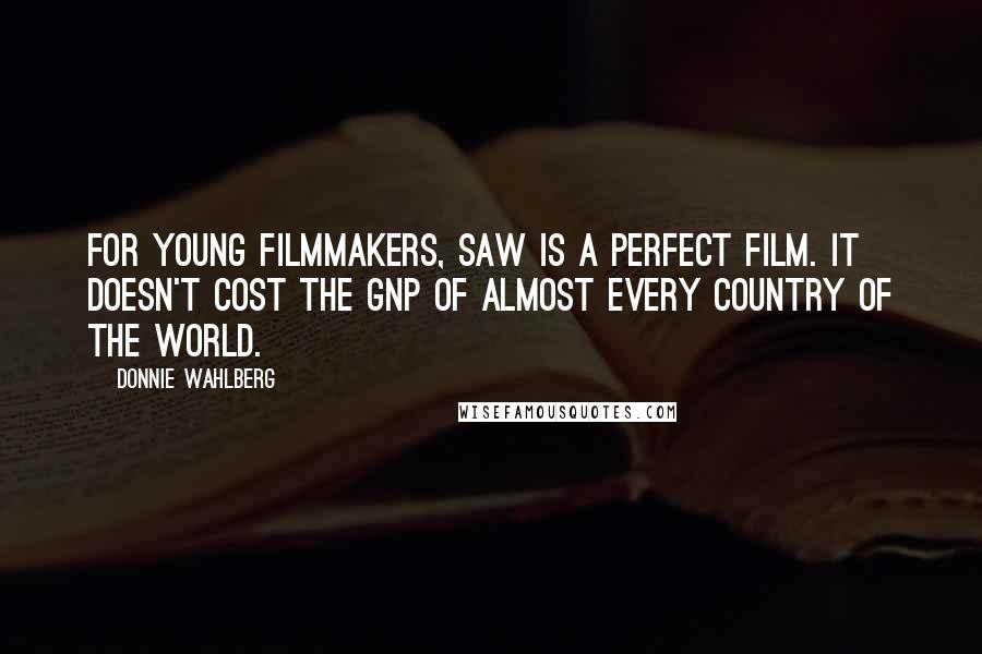 Donnie Wahlberg Quotes: For young filmmakers, Saw is a perfect film. It doesn't cost the GNP of almost every country of the world.