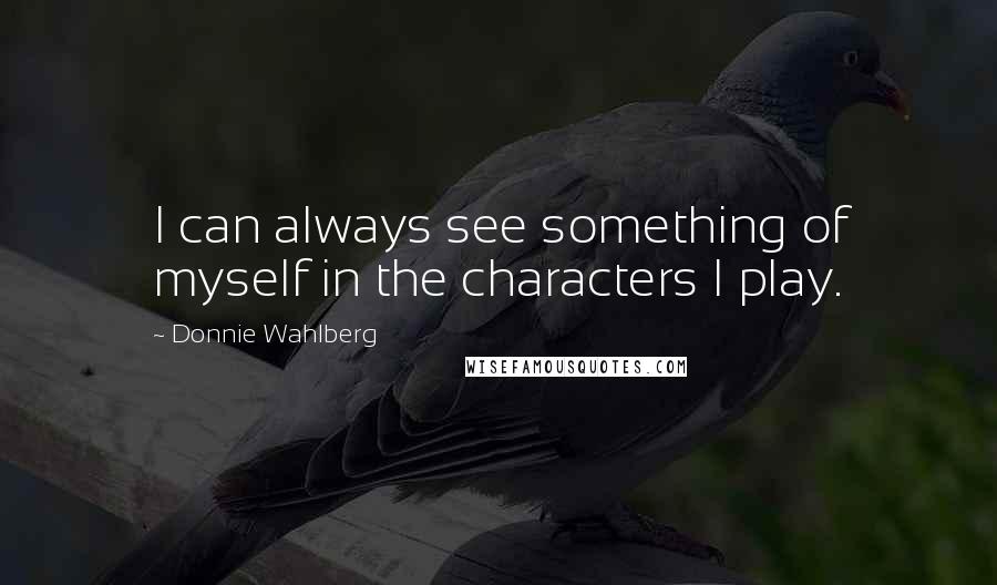 Donnie Wahlberg Quotes: I can always see something of myself in the characters I play.