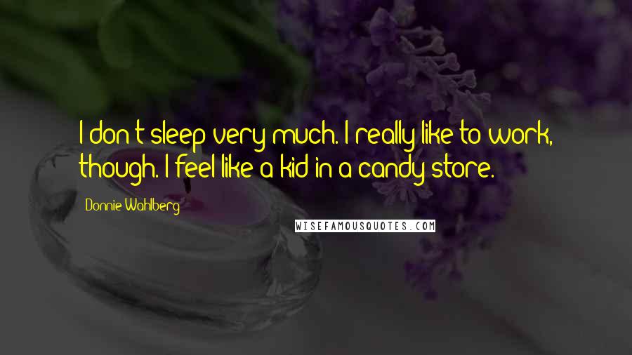 Donnie Wahlberg Quotes: I don't sleep very much. I really like to work, though. I feel like a kid in a candy store.