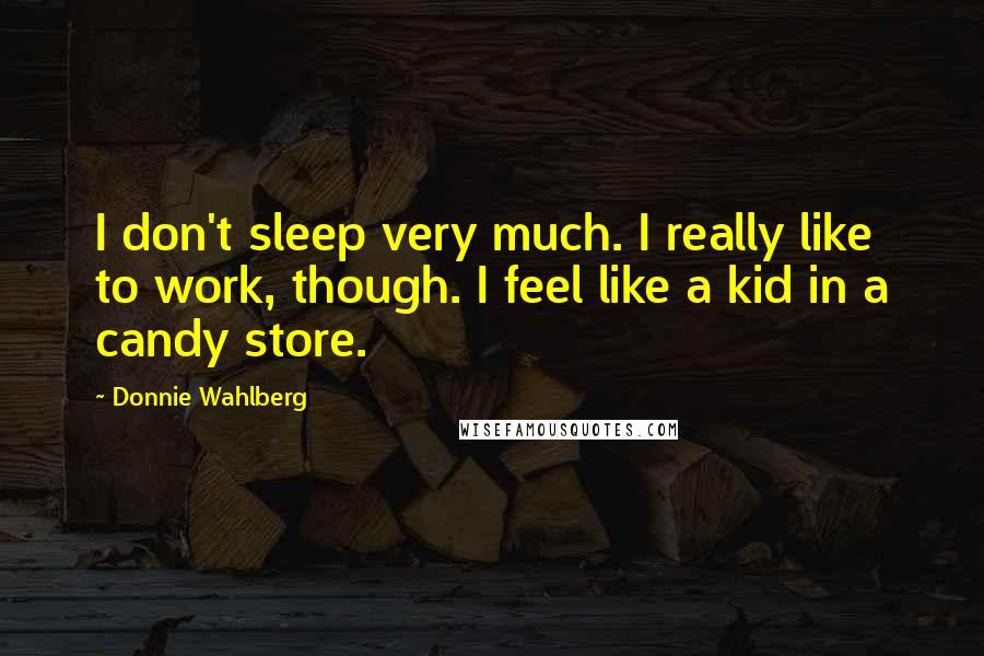 Donnie Wahlberg Quotes: I don't sleep very much. I really like to work, though. I feel like a kid in a candy store.