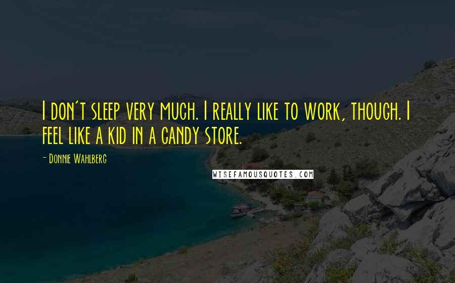 Donnie Wahlberg Quotes: I don't sleep very much. I really like to work, though. I feel like a kid in a candy store.