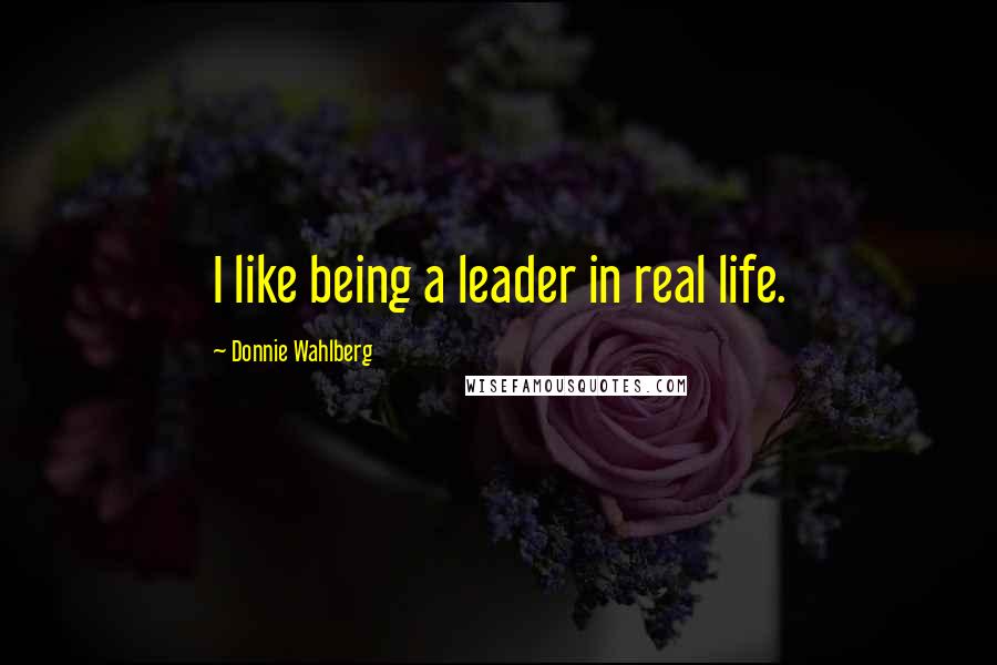 Donnie Wahlberg Quotes: I like being a leader in real life.