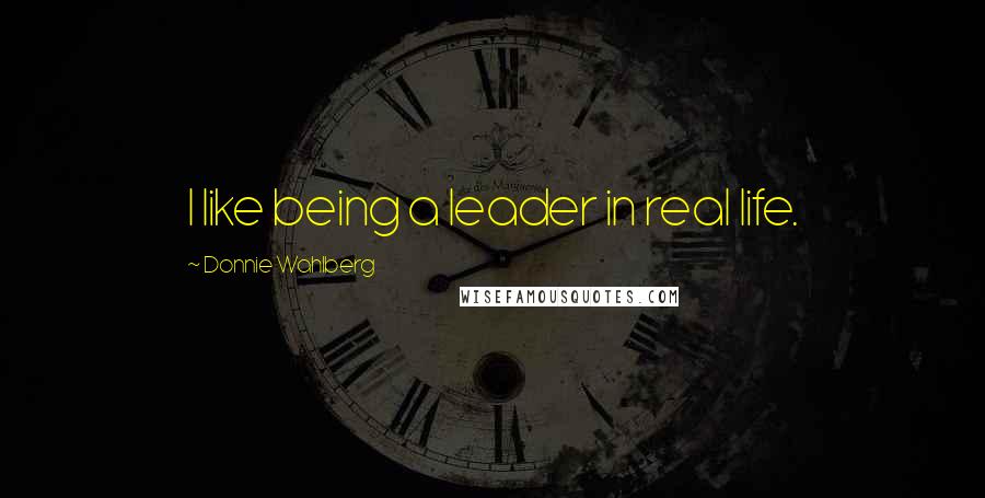 Donnie Wahlberg Quotes: I like being a leader in real life.