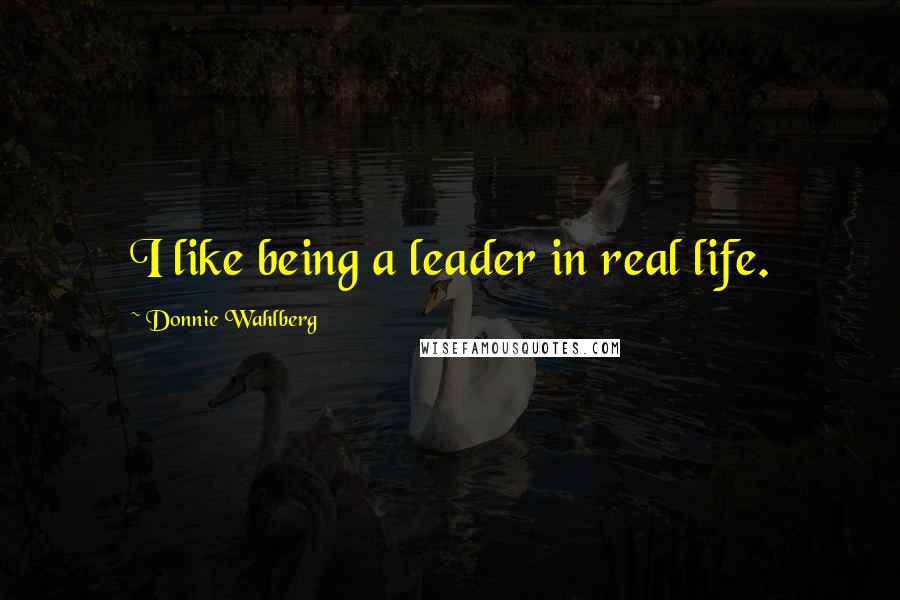 Donnie Wahlberg Quotes: I like being a leader in real life.