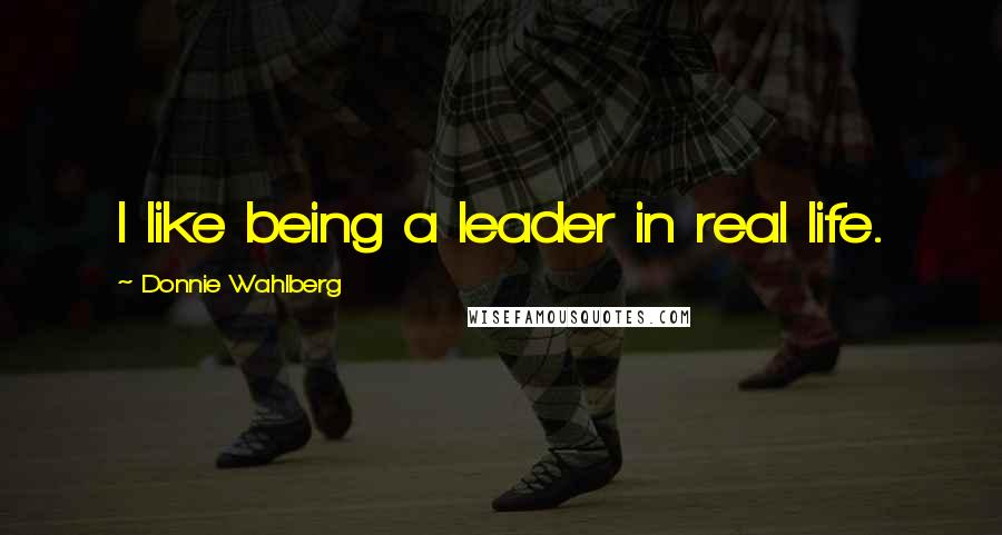 Donnie Wahlberg Quotes: I like being a leader in real life.
