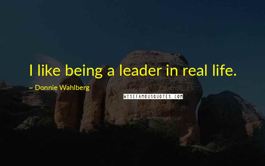 Donnie Wahlberg Quotes: I like being a leader in real life.