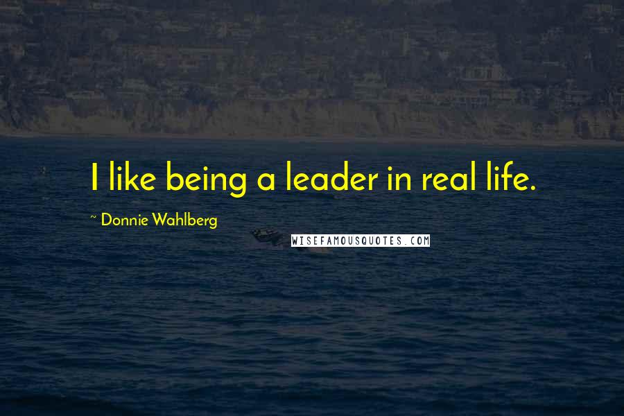 Donnie Wahlberg Quotes: I like being a leader in real life.