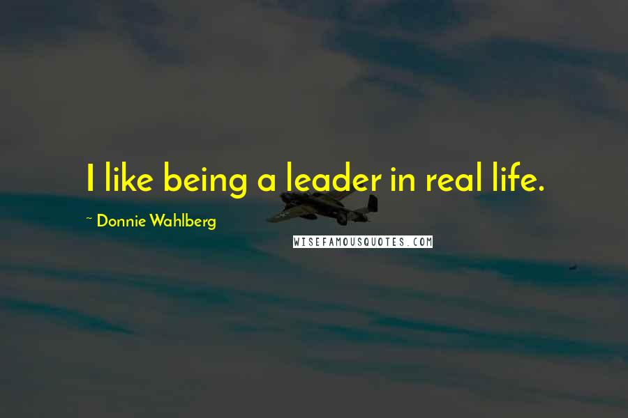 Donnie Wahlberg Quotes: I like being a leader in real life.