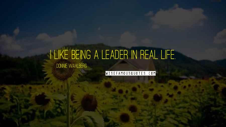 Donnie Wahlberg Quotes: I like being a leader in real life.