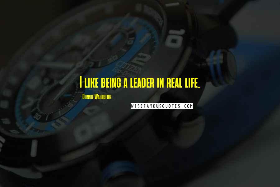 Donnie Wahlberg Quotes: I like being a leader in real life.