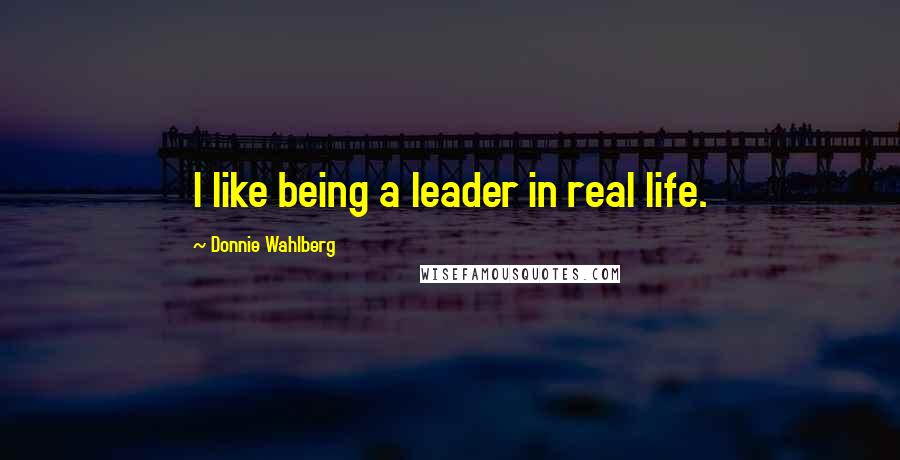 Donnie Wahlberg Quotes: I like being a leader in real life.