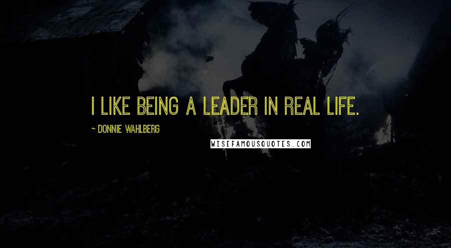 Donnie Wahlberg Quotes: I like being a leader in real life.