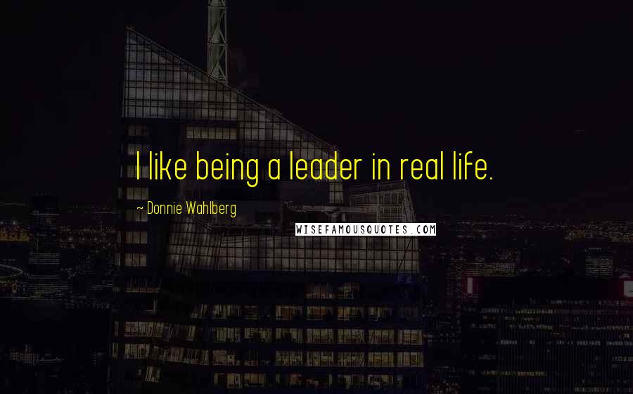 Donnie Wahlberg Quotes: I like being a leader in real life.