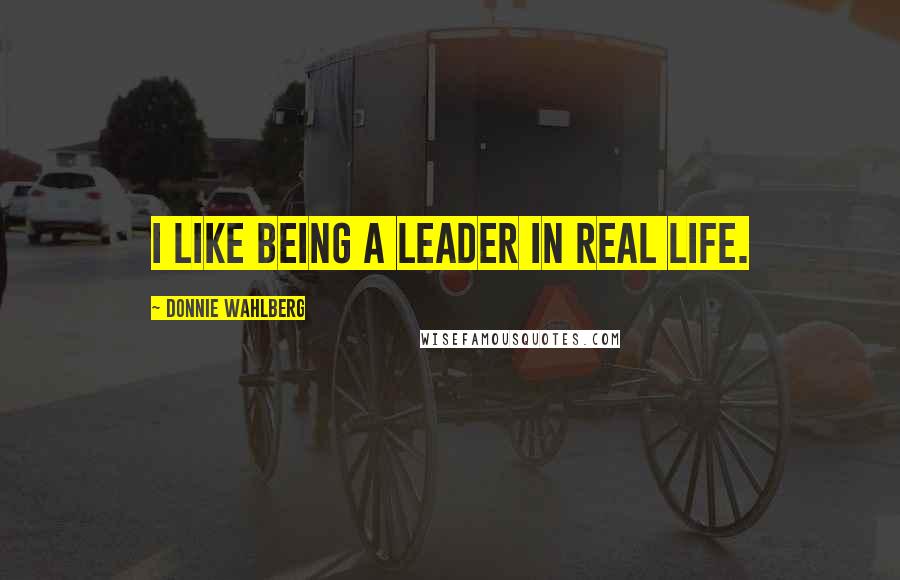 Donnie Wahlberg Quotes: I like being a leader in real life.