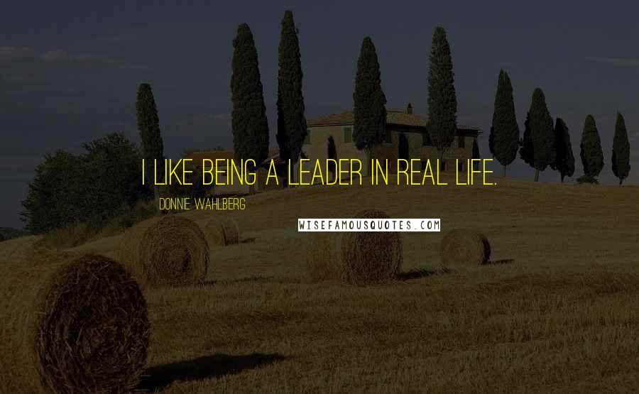 Donnie Wahlberg Quotes: I like being a leader in real life.