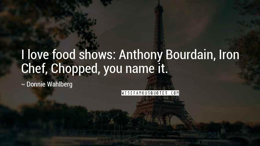 Donnie Wahlberg Quotes: I love food shows: Anthony Bourdain, Iron Chef, Chopped, you name it.