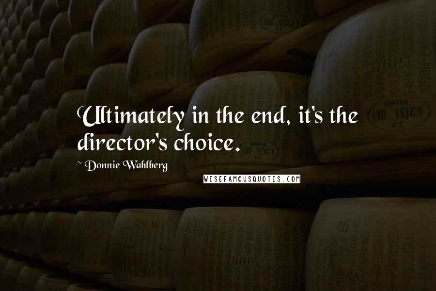 Donnie Wahlberg Quotes: Ultimately in the end, it's the director's choice.