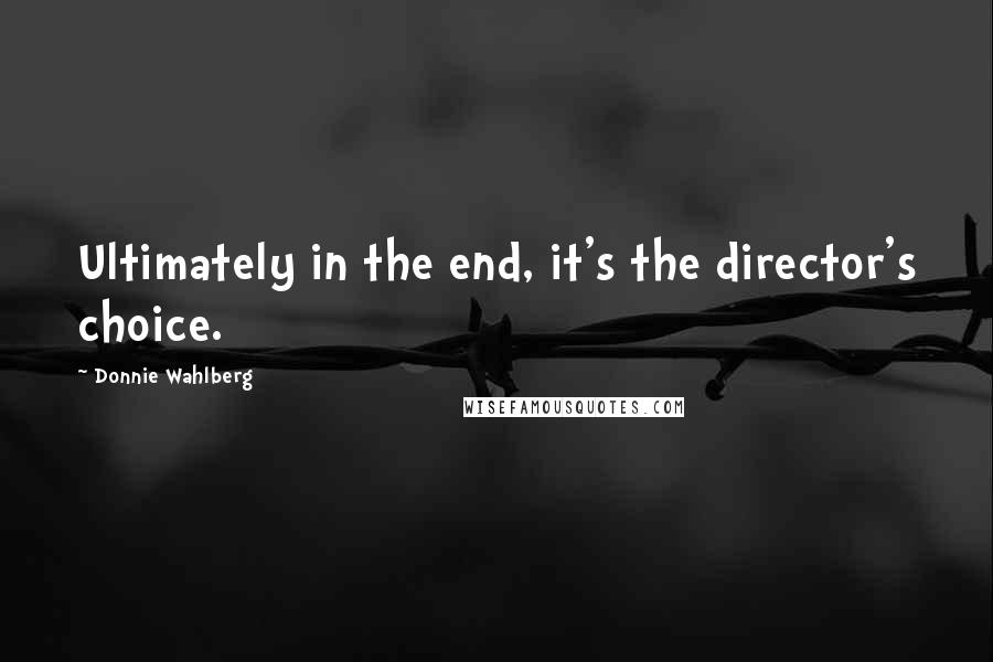 Donnie Wahlberg Quotes: Ultimately in the end, it's the director's choice.