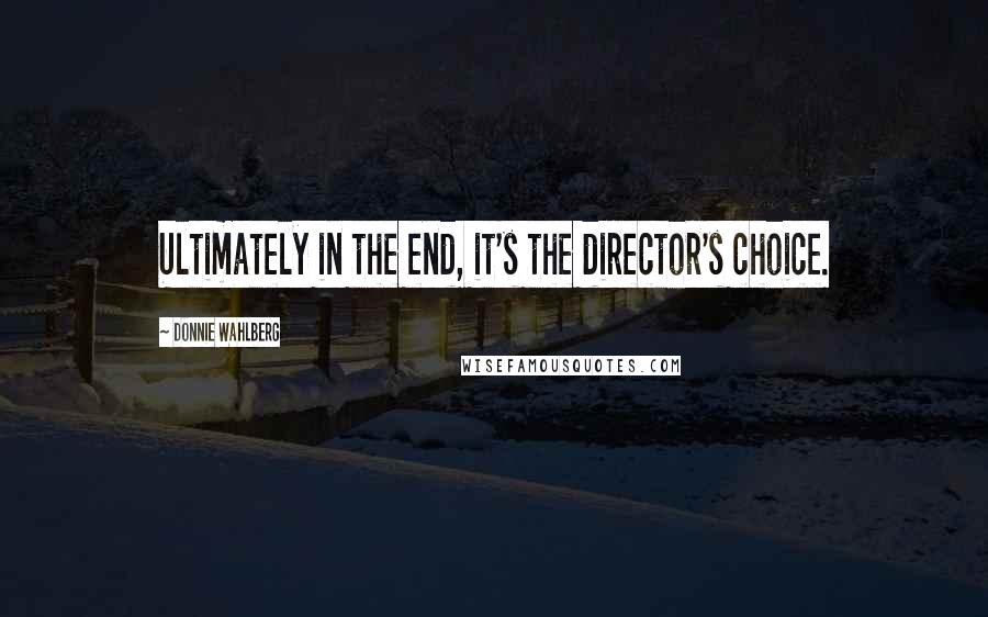 Donnie Wahlberg Quotes: Ultimately in the end, it's the director's choice.