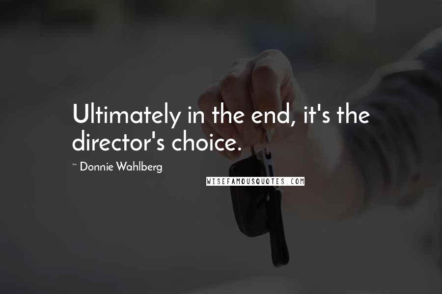 Donnie Wahlberg Quotes: Ultimately in the end, it's the director's choice.