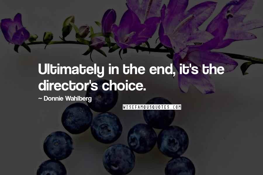 Donnie Wahlberg Quotes: Ultimately in the end, it's the director's choice.