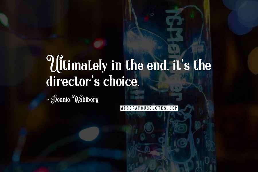 Donnie Wahlberg Quotes: Ultimately in the end, it's the director's choice.