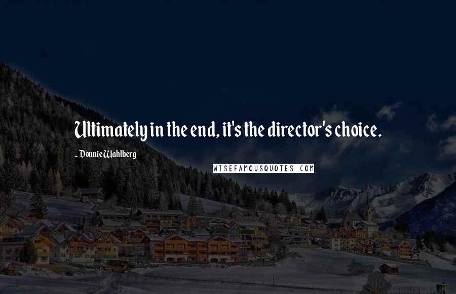 Donnie Wahlberg Quotes: Ultimately in the end, it's the director's choice.