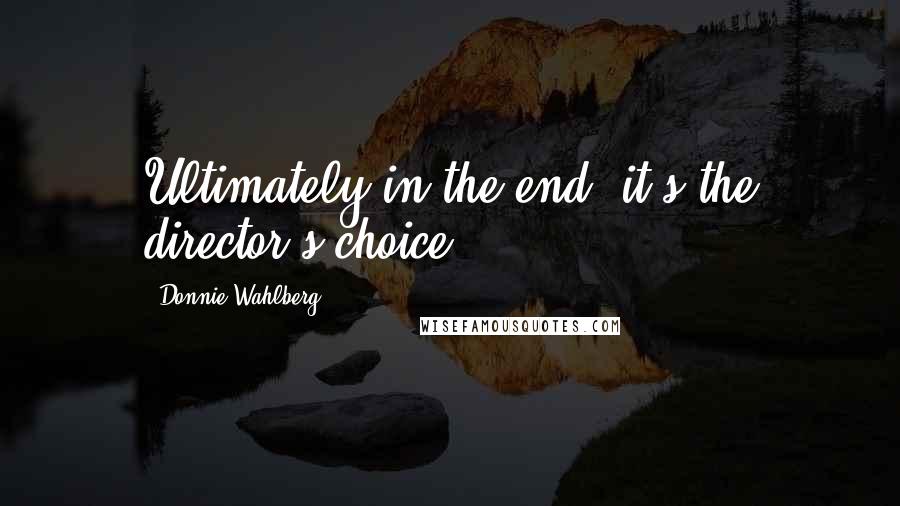 Donnie Wahlberg Quotes: Ultimately in the end, it's the director's choice.
