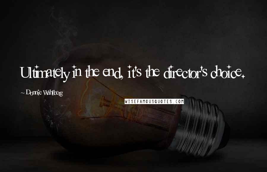 Donnie Wahlberg Quotes: Ultimately in the end, it's the director's choice.