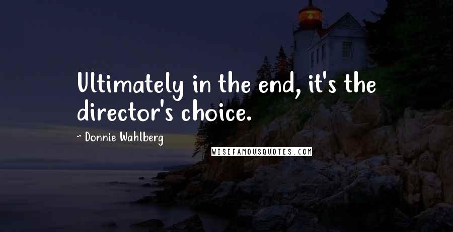Donnie Wahlberg Quotes: Ultimately in the end, it's the director's choice.