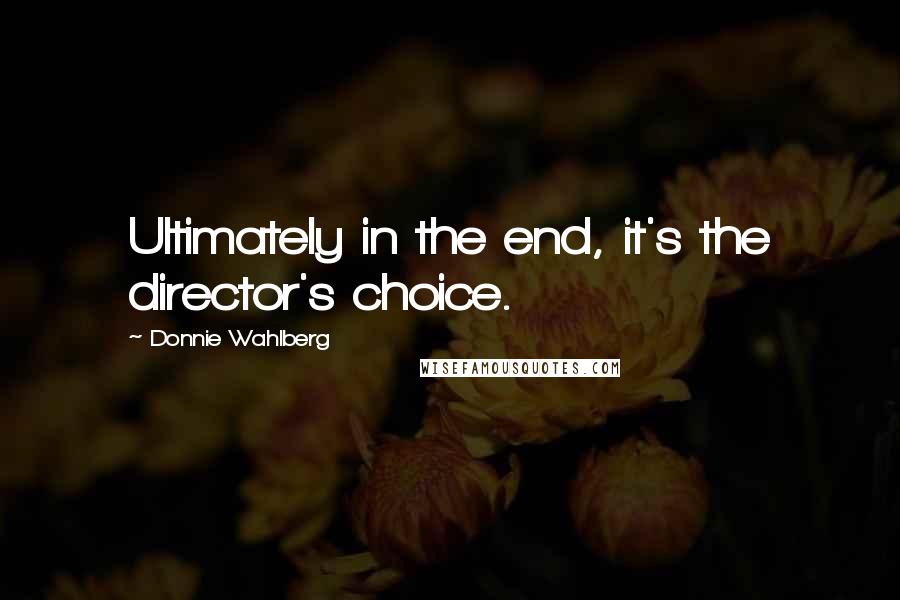 Donnie Wahlberg Quotes: Ultimately in the end, it's the director's choice.